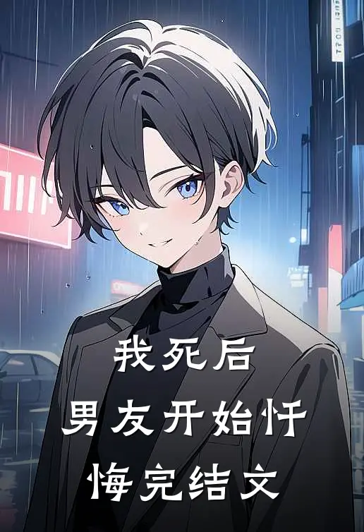 我死后，男友开始忏悔完结文