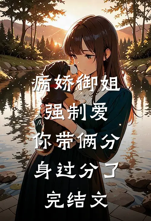 病娇御姐强制爱，你带俩分身过分了完结文