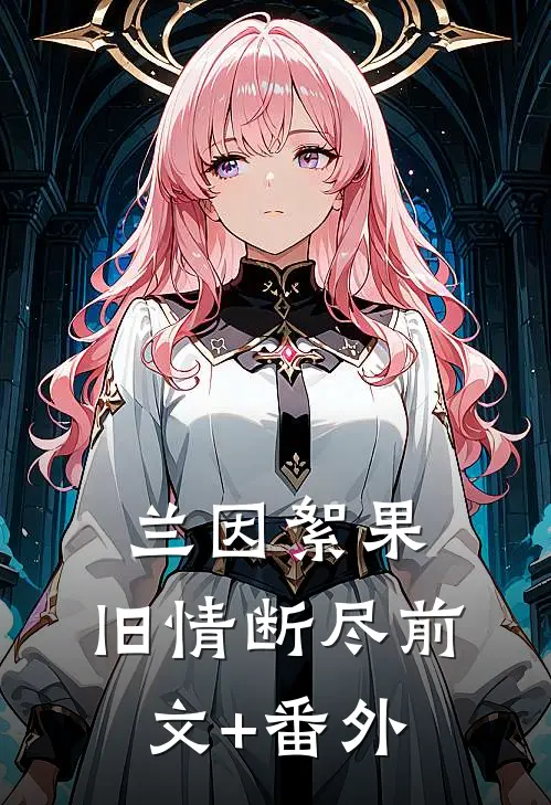 兰因絮果，旧情断尽前文+番外