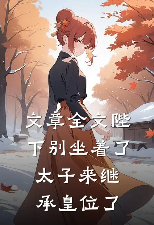 文章全文陛下别坐着了，太子来继承皇位了