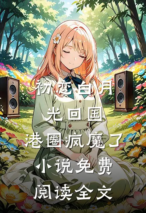 初恋白月光回国，港圈疯魔了小说免费阅读全文