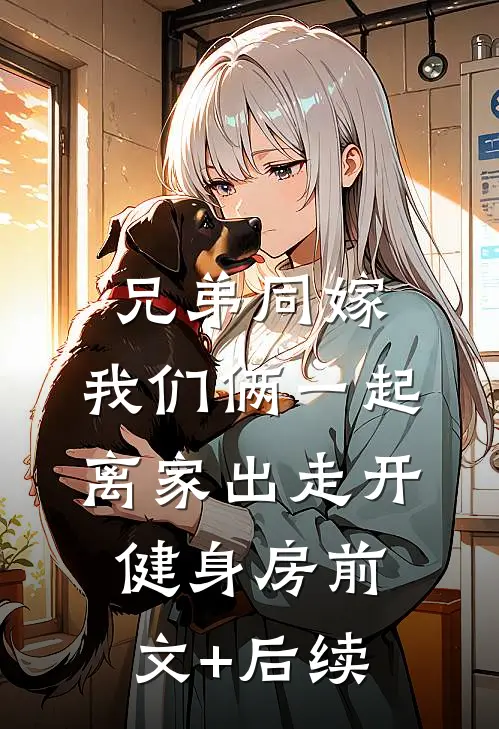 兄弟同嫁，我们俩一起离家出走开健身房前文+后续