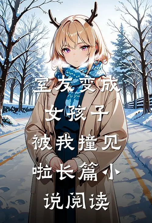 室友变成女孩子,被我撞见啦长篇阅读