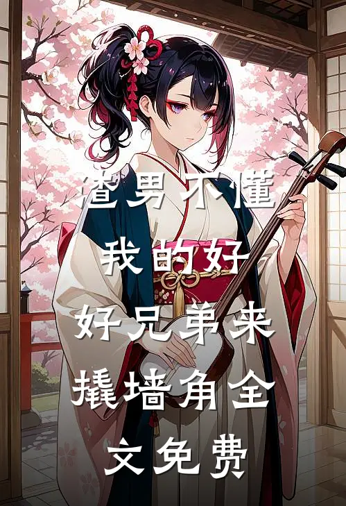 渣男不懂我的好，好兄弟来撬墙角全文免费