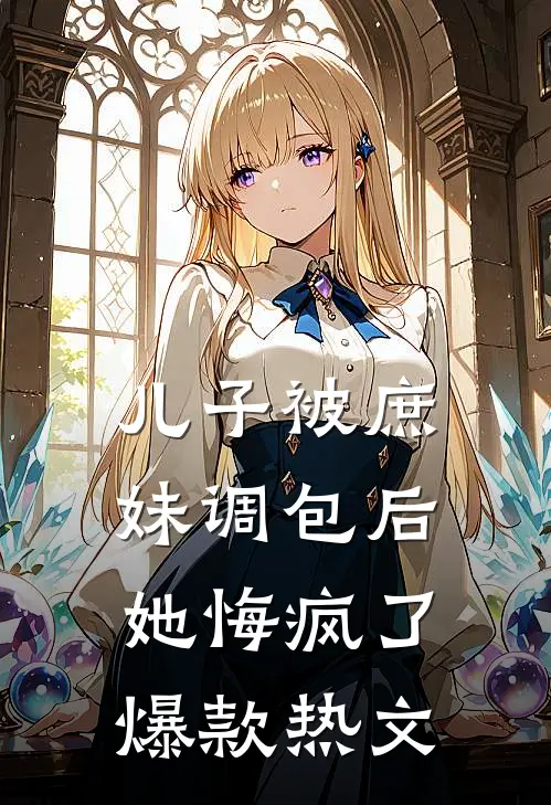 儿子被庶妹调包后，她悔疯了爆款热文