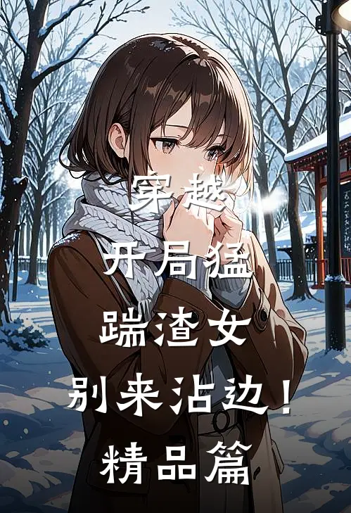 穿越：开局猛踹渣女，别来沾边！精品篇
