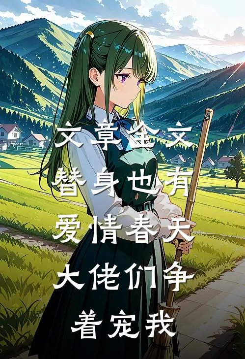 文章全文替身也有爱情春天：大佬们争着宠我