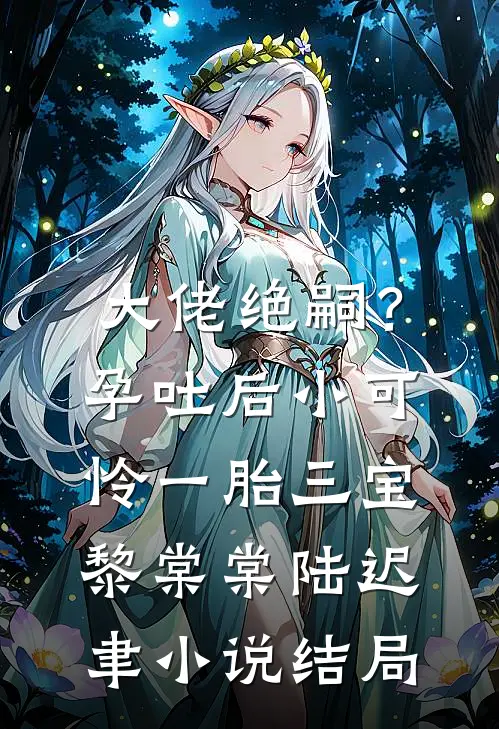 大佬绝嗣？孕吐后小可怜一胎三宝黎棠棠陆迟聿小说结局