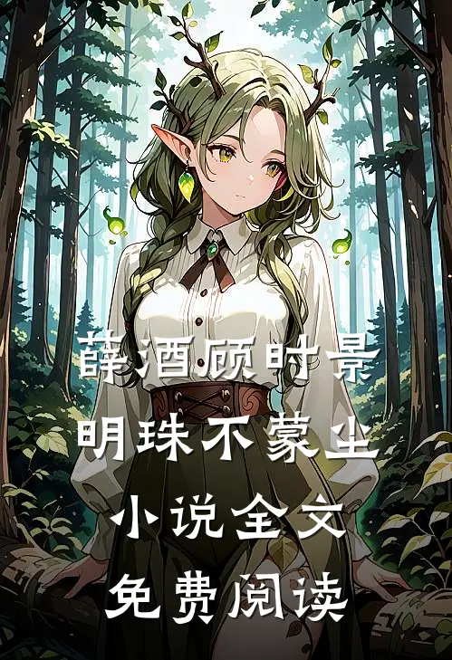 薛酒顾时景明珠不蒙尘小说全文免费阅读