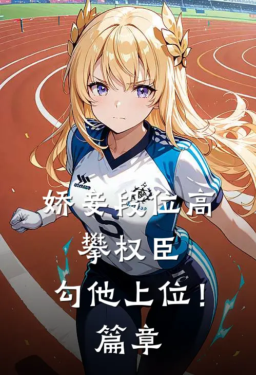 娇妾段位高，攀权臣，勾他上位！篇章