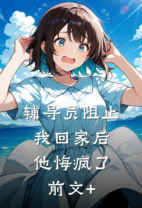 辅导员阻止我回家后，他悔疯了前文+