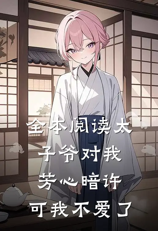 全本阅读太子爷对我芳心暗许，可我不爱了