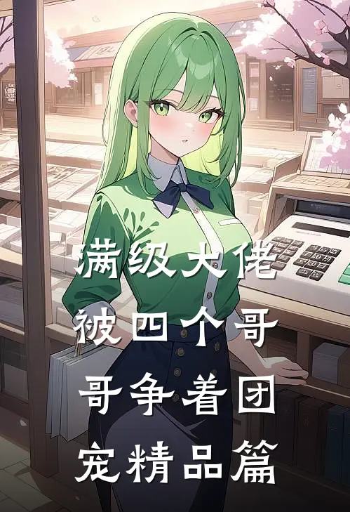 满级大佬被四个哥哥争着团宠精品篇