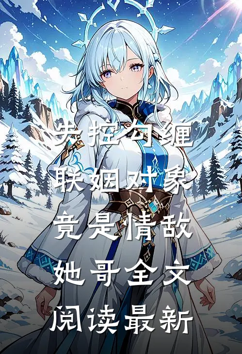 失控勾缠：联姻对象竟是情敌她哥全文阅读最新