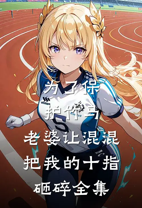为了保护竹马，老婆让混混把我的十指砸碎 全集