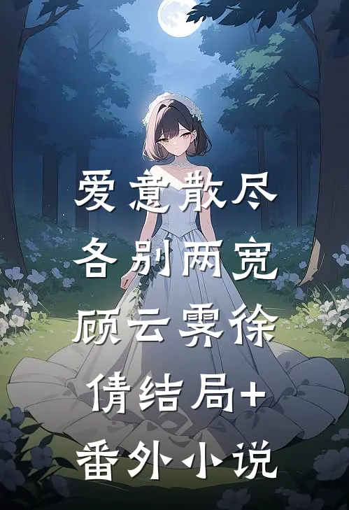 爱意散尽，各别两宽顾云霁徐倩结局+番外小说