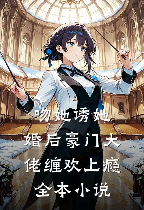吻她诱她,婚后豪门大佬缠欢上瘾全本免费阅读