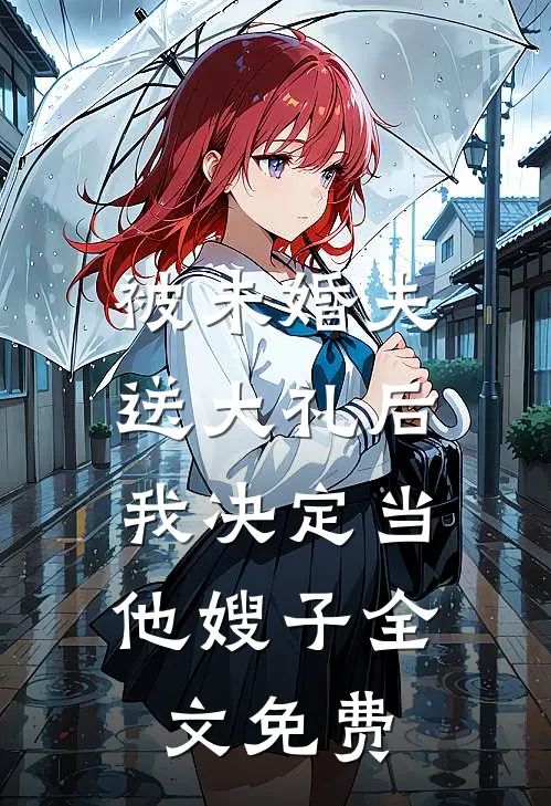 被未婚夫送大礼后，我决定当他嫂子全文免费