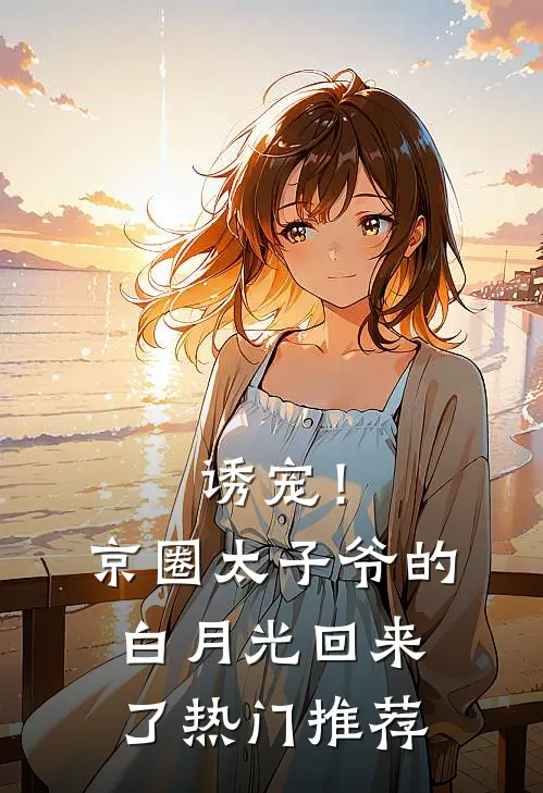 诱宠！京圈太子爷的白月光回来了热门推荐