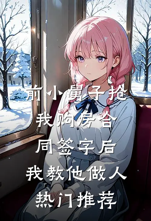 前小舅子抢我购房合同签字后，我教他做人热门推荐