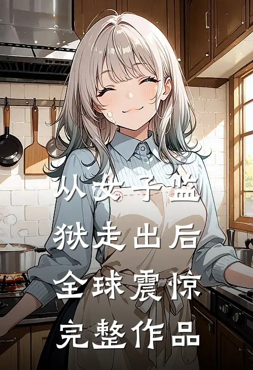从女子监狱走出后，全球震惊完整作品