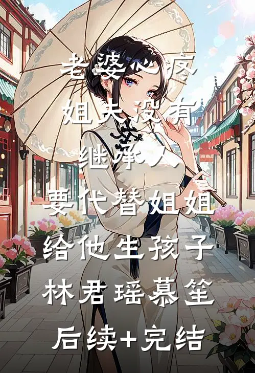老婆心疼姐夫没有继承人，要代替姐姐给他生孩子林君瑶慕笙后续+完结
