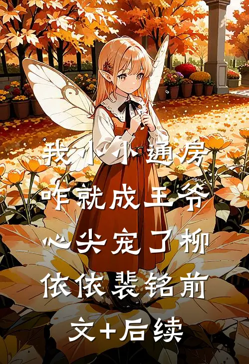 我小小通房，咋就成王爷心尖宠了柳依依裴铭前文+后续
