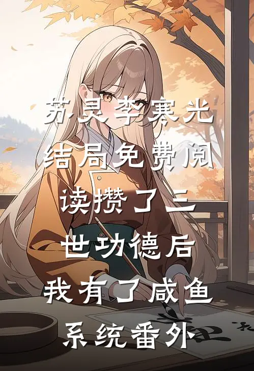 苏灵李寒光结局免费阅读攒了三世功德后，我有了咸鱼系统番外