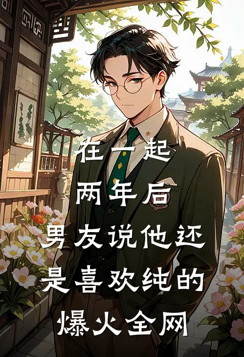 在一起两年后，男友说他还是喜欢纯的爆火全网