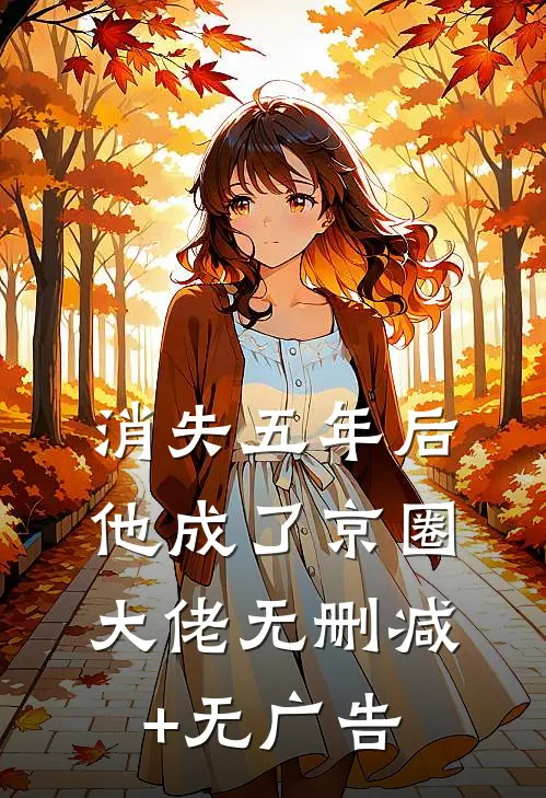 消失五年后，他成了京圈大佬无删减+无广告