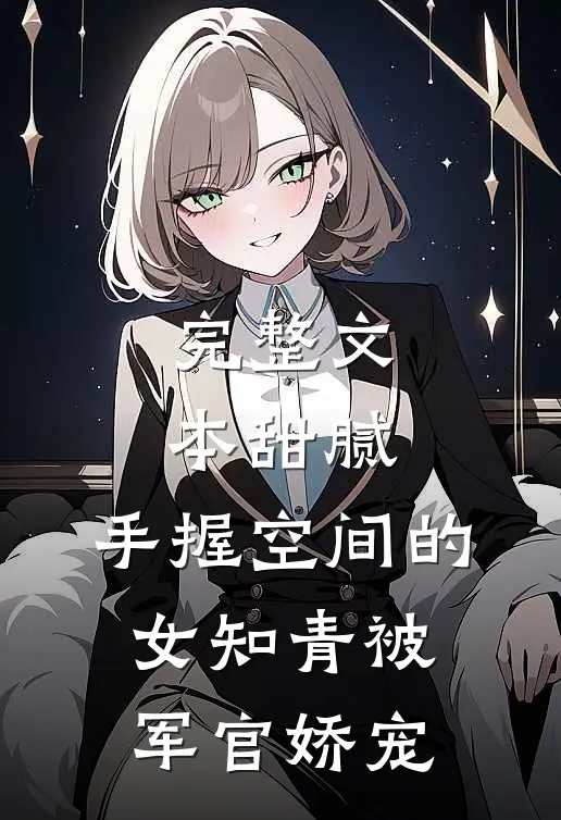 完整文本甜腻：手握空间的女知青被军官娇宠