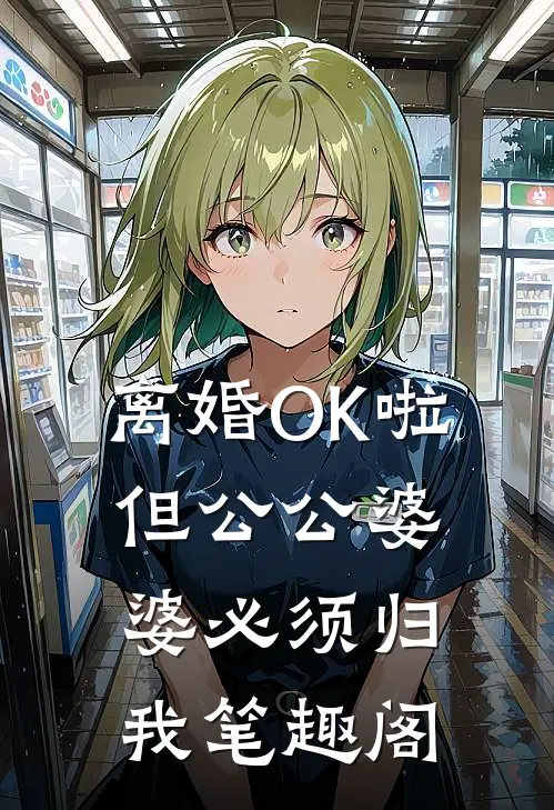 离婚OK啦，但公公婆婆必须归我笔趣阁