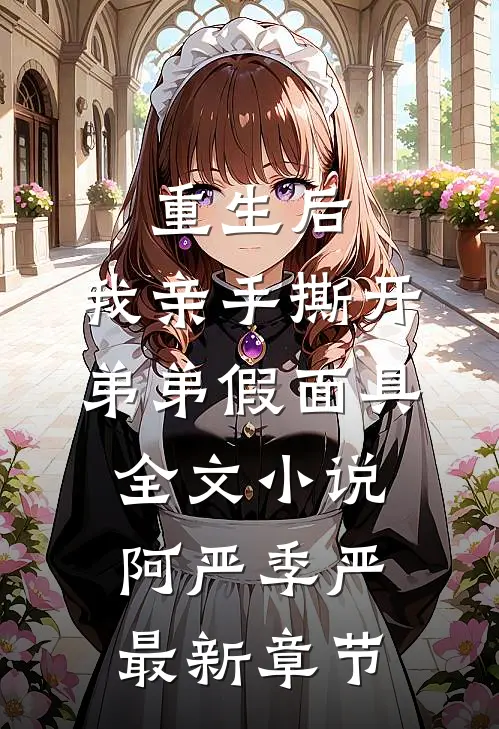 重生后，我亲手撕开弟弟假面具全文小说阿严季严最新章节