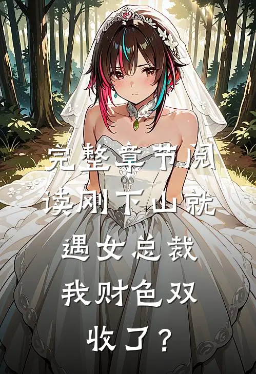 完整章节阅读刚下山就遇女总裁，我财色双收了？