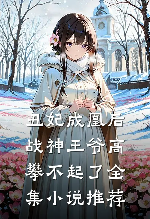 丑妃成凰后，战神王爷高攀不起了全集小说推荐