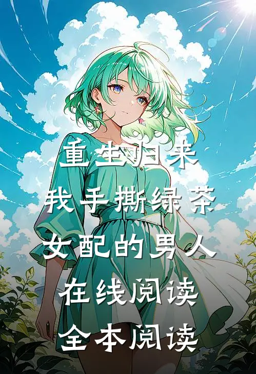 重生归来，我手撕绿茶女配的男人在线阅读全本阅读