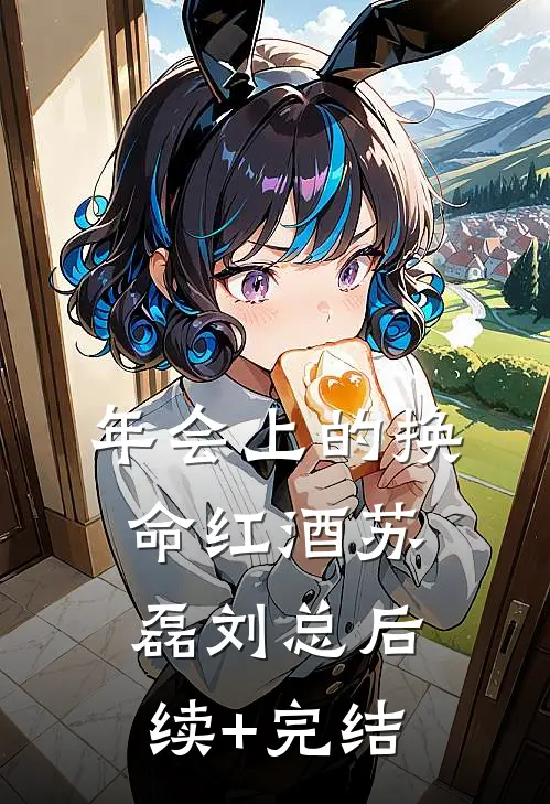 年会上的换命红酒苏磊刘总后续+完结