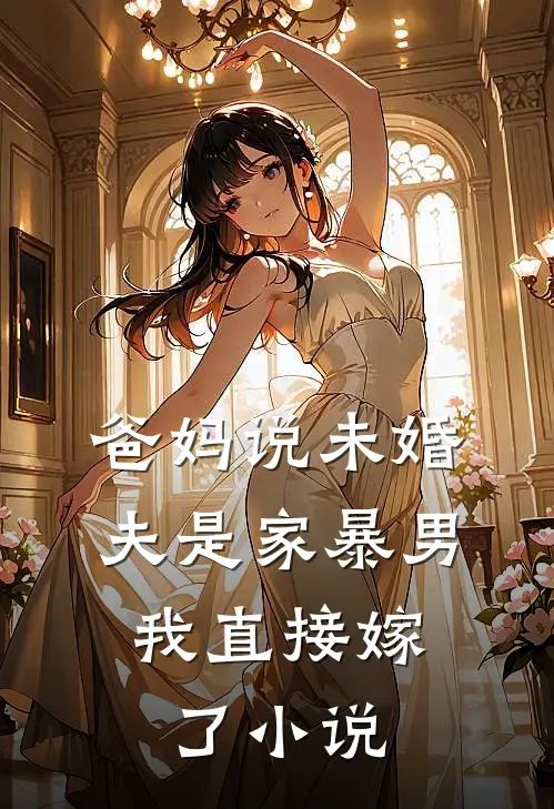 爸妈说未婚夫是家暴男，我直接嫁了小说