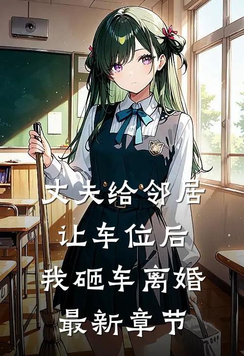 丈夫给邻居让车位后,我砸车离婚最新章节