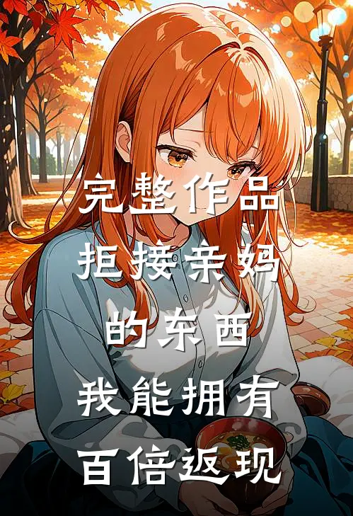 完整作品拒接亲妈的东西，我能拥有百倍返现