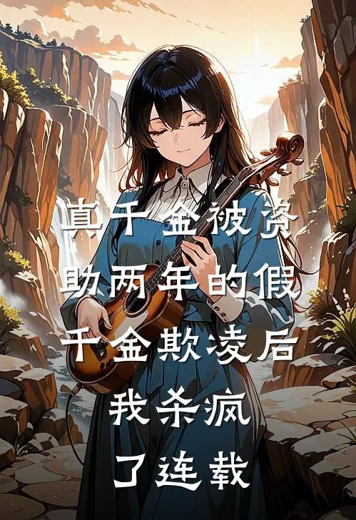 真千金被资助两年的假千金欺凌后，我杀疯了连载