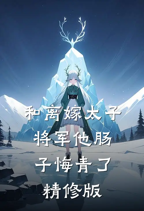 和离嫁太子，将军他肠子悔青了精修版