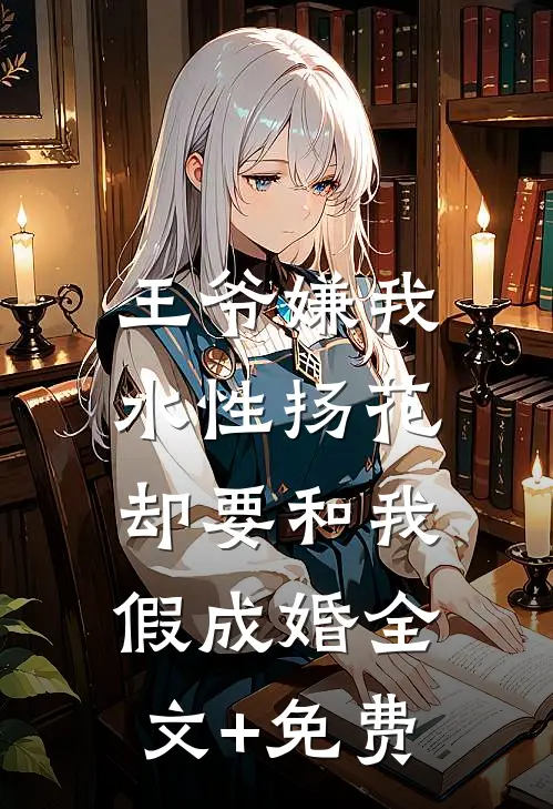 王爷嫌我水性扬花，却要和我假成婚全文+免费