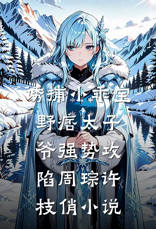 诱捕小乖宝，野痞太子爷强势攻陷周琮许枝俏小说