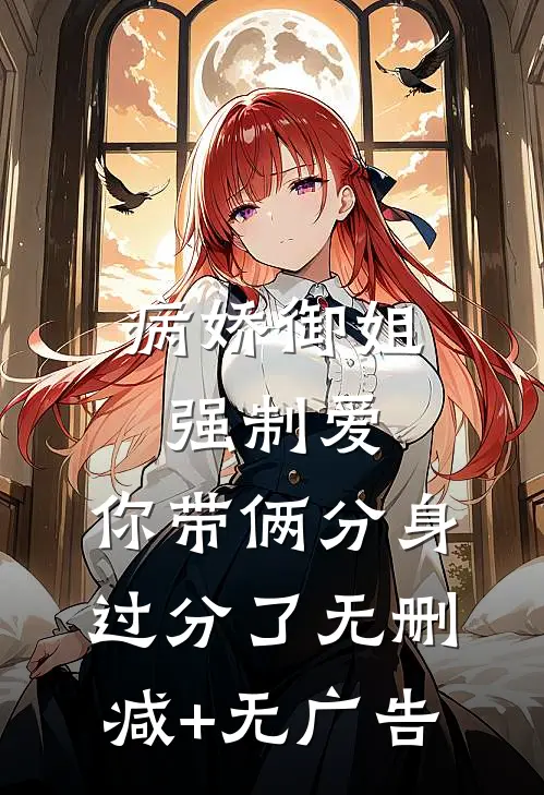 病娇御姐强制爱，你带俩分身过分了无删减+无广告