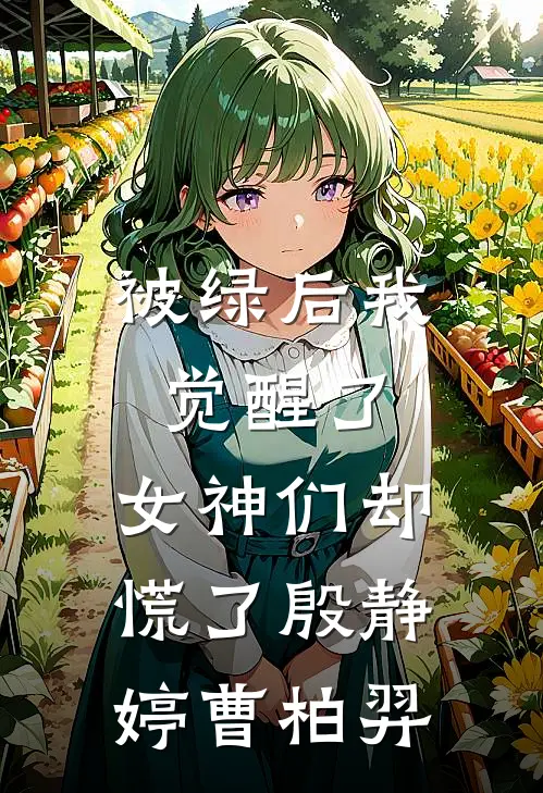 被绿后我觉醒了，女神们却慌了殷静婷曹柏羿