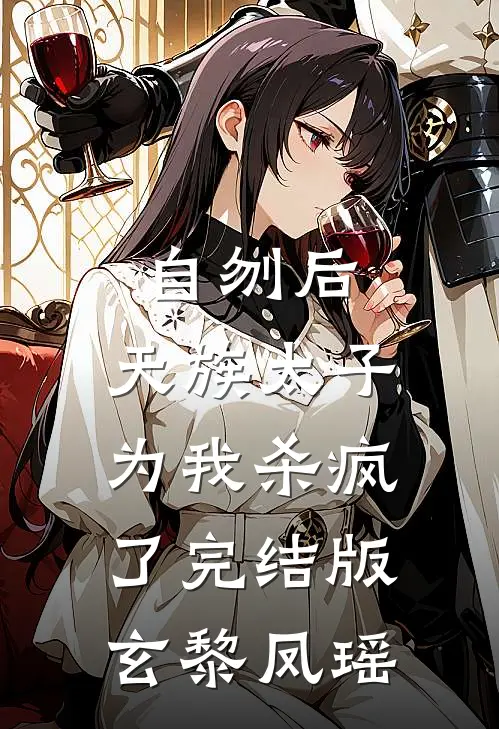 自刎后，天族太子为我杀疯了完结版玄黎凤瑶