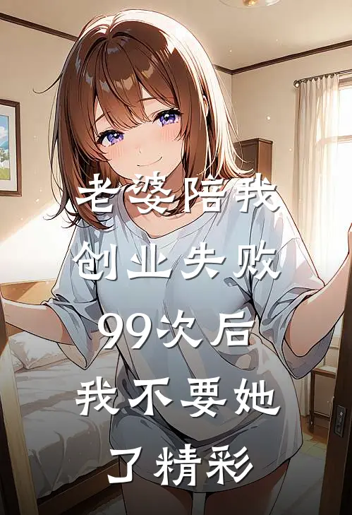 老婆陪我创业失败99次后，我不要她了精彩