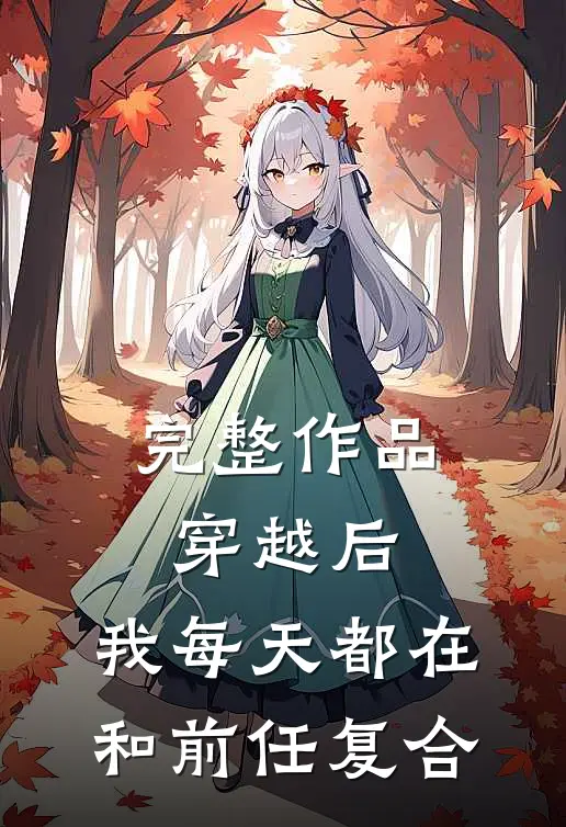 完整作品穿越后，我每天都在和前任复合