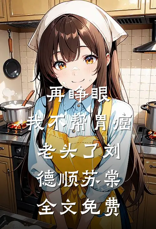 再睁眼，我不帮胃癌老头了刘德顺苏棠全文免费